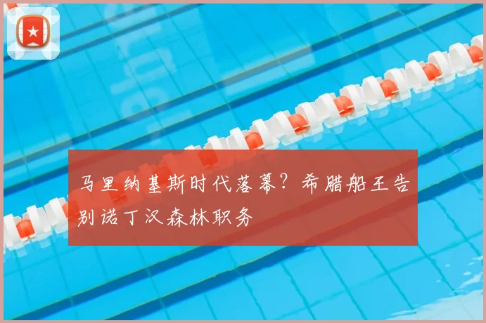 马里纳基斯时代落幕?希腊船王告别诺丁汉森林职务