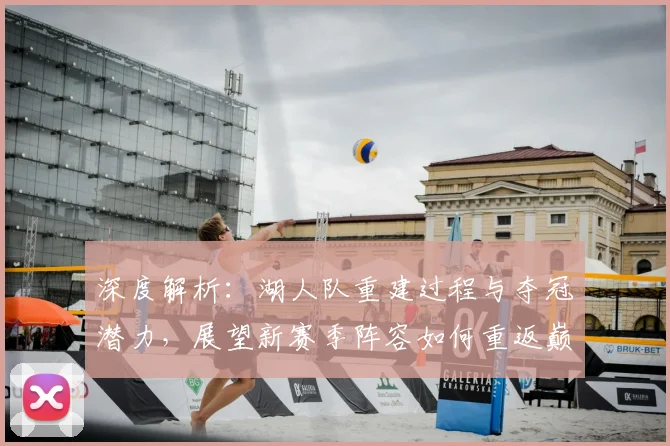 深度解析：湖人队重建过程与夺冠潜力，展望新赛季阵容如何重返巅峰