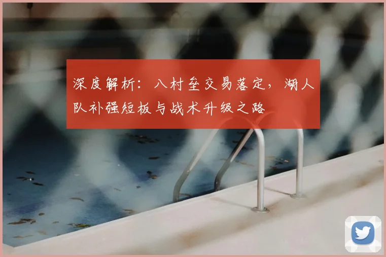深度解析：八村垒交易落定，湖人队补强短板与战术升级之路